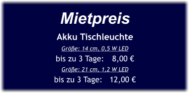 Mietpreis Akku Tischleuchte Größe: 14 cm, 0,5 W LED  bis zu 3 Tage:	8,00 € Größe: 21 cm, 1,2 W LED bis zu 3 Tage:   12,00 €