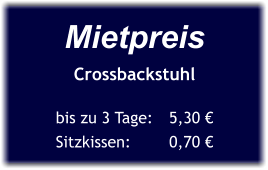 Mietpreis Crossbackstuhl  bis zu 3 Tage:	5,30 € Sitzkissen:		0,70 €