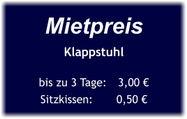 Mietpreis Klappstuhl  bis zu 3 Tage:	3,00 € Sitzkissen:       0,50 €