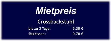 Mietpreis Crossbackstuhl bis zu 3 Tage:		5,30 € Sitzkissen:			0,70 €