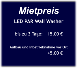 Mietpreis LED PAR Wall Washer  bis zu 3 Tage:	15,00 €  Aufbau und Inbetriebnahme vor Ort 			+5,00 €
