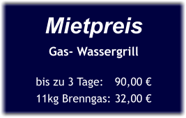 Mietpreis Gas- Wassergrill  bis zu 3 Tage:	90,00 € 11kg Brenngas:	32,00 €