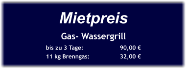 Mietpreis Gas- Wassergrill bis zu 3 Tage:		90,00 € 11 kg Brenngas:		32,00 €