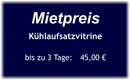 Mietpreis Kühlaufsatzvitrine  bis zu 3 Tage:	45,00 €