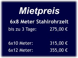 Mietpreis 6x8 Meter Stahlrohrzelt bis zu 3 Tage:	      275,00 €  6x10 Meter:	      315,00 € 6x12 Meter:	      355,00 €