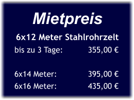 Mietpreis 6x12 Meter Stahlrohrzelt bis zu 3 Tage:	       355,00 €  6x14 Meter:	       395,00 € 6x16 Meter:	       435,00 €