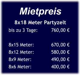 Mietpreis 8x18 Meter Partyzelt bis zu 3 Tage:	      760,00 €  8x15 Meter:	      670,00 € 8x12 Meter:	      580,00 € 8x9 Meter:	      490,00 € 8x6 Meter:	      400,00 €