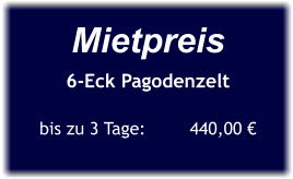 Mietpreis 6-Eck Pagodenzelt  bis zu 3 Tage:	     440,00 €