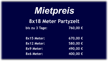 Mietpreis 8x18 Meter Partyzelt bis zu 3 Tage:		760,00 €  8x15 Meter:			670,00 € 8x12 Meter:			580,00 € 8x9 Meter:			490,00 € 8x6 Meter:			400,00 €