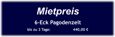 Mietpreis 6-Eck Pagodenzelt bis zu 3 Tage:		440,00 €