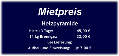 Mietpreis Heizpyramide bis zu 3 Tage:		45,00 € 11 kg Brenngas:		32,00 € Bei Lieferung: Aufbau und Einweisung:	je 7,00 €