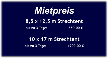 Mietpreis 8,5 x 12,5 m Strechtent bis zu 3 Tage:		850,00 €  10 x 17 m Strechtent bis zu 3 Tage:		1200,00 €