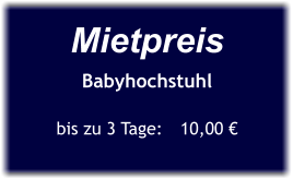 Mietpreis Babyhochstuhl  bis zu 3 Tage:	10,00 €