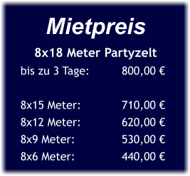 Mietpreis 8x18 Meter Partyzelt bis zu 3 Tage:	      800,00 €  8x15 Meter:	      710,00 € 8x12 Meter:	      620,00 € 8x9 Meter:	      530,00 € 8x6 Meter:	      440,00 €