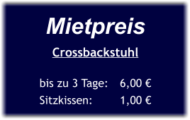Mietpreis Crossbackstuhl  bis zu 3 Tage:	6,00 € Sitzkissen:		1,00 €