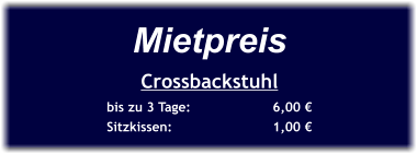 Mietpreis Crossbackstuhl bis zu 3 Tage:		6,00 € Sitzkissen:			1,00 €
