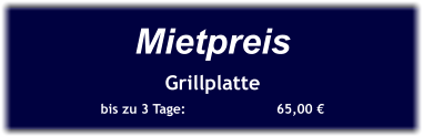 Mietpreis Grillplatte bis zu 3 Tage:		  65,00 €