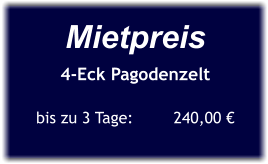 Mietpreis 4-Eck Pagodenzelt  bis zu 3 Tage:	     240,00 €